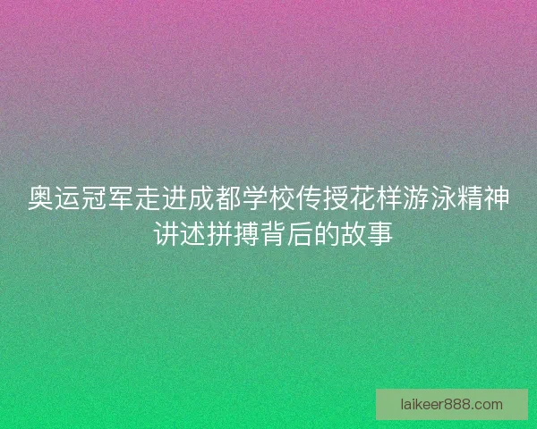 奥运冠军走进成都学校传授花样游泳精神 讲述拼搏背后的故事