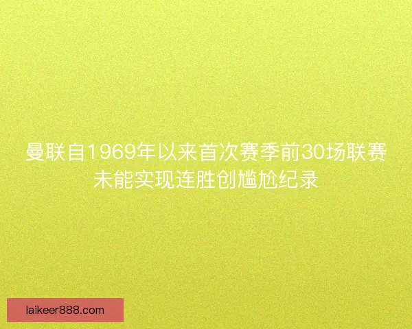 曼联自1969年以来首次赛季前30场联赛未能实现连胜创尴尬纪录